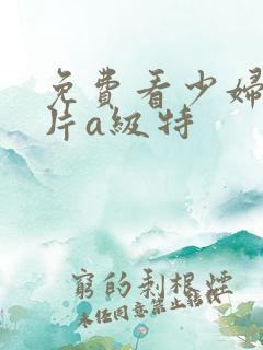 免费看少妇高潮片a级特 免费看少妇高潮片a级特