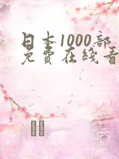 日本1000部免费在线看 日本1000部免费在线看