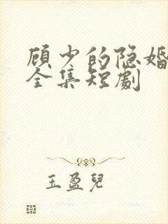 顾少的隐婚罪妻全集短剧