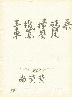 手机扫码乘公交车怎么用
