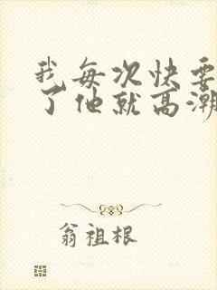 我每次快要高潮了他就高潮