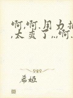 啊,啊.用力插,太爽了,.,啊.,