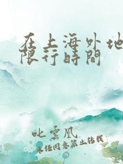 在上海外地牌照限行时间 在上海外地牌照限行时间
