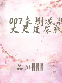 007未删减版大尺度床戏