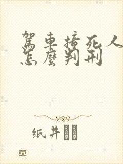 驾车撞死人逃逸怎么判刑