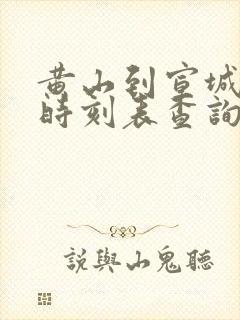 黄山到宣城火车时刻表查询