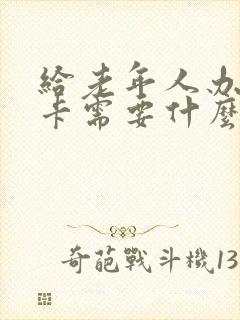 给老年人办公交卡需要什么手续