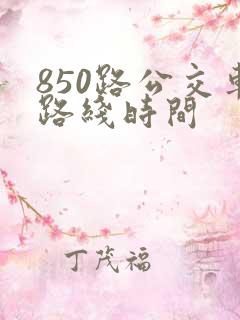 850路公交车路线时间 850路公交车路线时间
