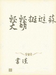 轻轻挺进苏晴杨大明