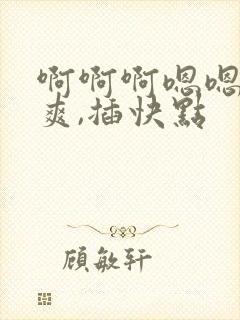 啊啊啊嗯嗯嗯好爽,插快点