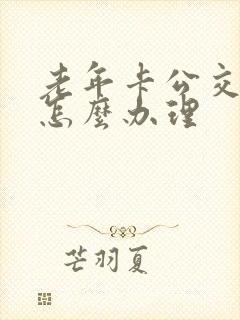 老年卡公交车卡怎么办理 老年卡公交车卡怎么办理