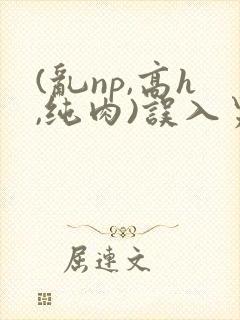 (乱np,高h,纯肉)误入男校