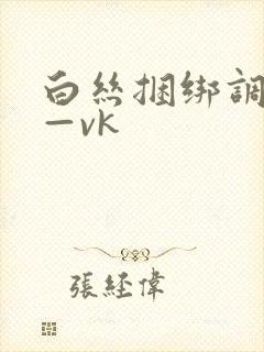 白丝捆绑调教丨—vk