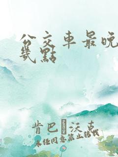 公交车最晚开到几点