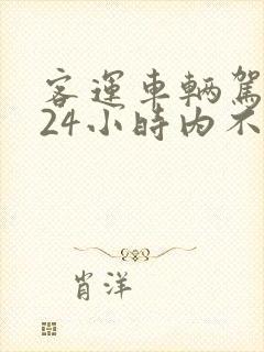 客运车辆驾驶人24小时内不得超过