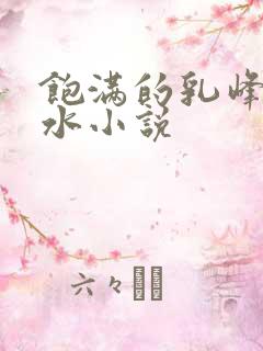 饱满的乳峰喷奶水小说