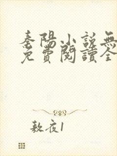 秦阳小说无弹窗免费阅读全文 秦阳小说无弹窗免费阅读全文