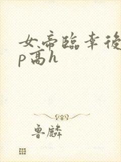 女帝临幸后宫np高h 女帝临幸后宫np高h