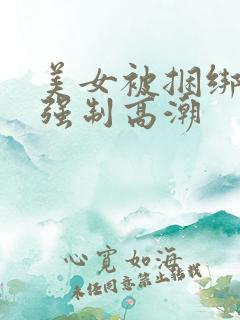 美女被捆绑跳蛋强制高潮