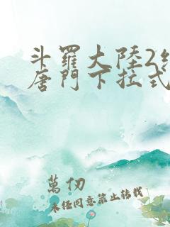 斗罗大陆2绝世唐门下拉式六漫画免费观看