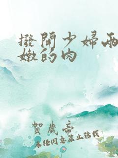 拨开少妇两片肥嫩的肉