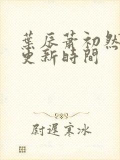 叶辰萧初然最快更新时间