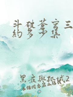 斗破苍穹三年之约多少集 斗破苍穹三年之约多少集