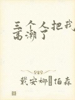 三个人把我舔到高潮了 三个人把我舔到高潮了