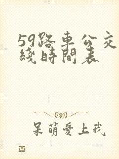 59路车公交路线时间表 59路车公交路线时间表