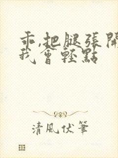 乖,把腿张开,我会轻点