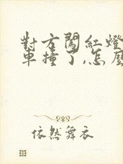 对方闯红灯把我车撞了,怎么赔偿