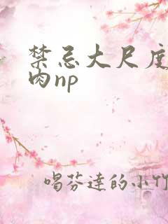 禁忌大尺度h啪肉np