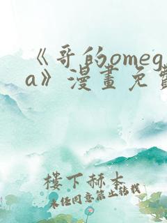 《哥的omega》漫画免费观看下拉式完整