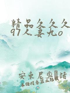 精品久久久久久97人妻九o 精品久久久久久97人妻九o