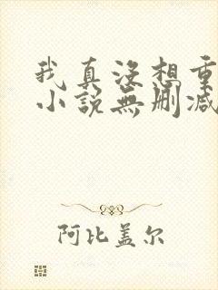 我真没想重生啊小说无删减在线阅读