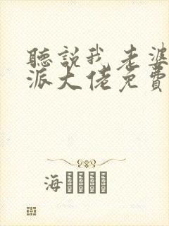 听说我老婆是反派大佬免费