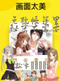 免耽帐篷里面的秘密不需要阅读币：结局+番外