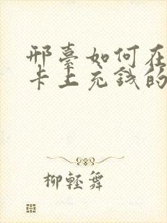 邢台如何在公交卡上充钱的