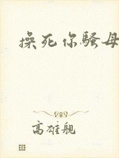 操死你骚母狗 操死你骚母狗