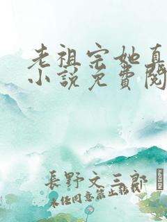 老祖宗她真的狂小说免费阅读 老祖宗她真的狂小说免费阅读