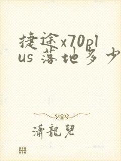 捷途x70plus 落地多少钱