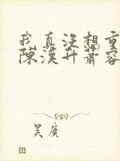 我真没想重生啊陈汉升萧容鱼