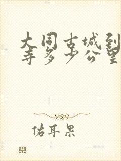大同古城到悬空寺多少公里