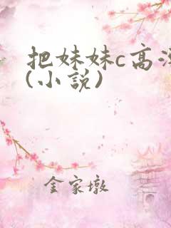 把妹妹c高潮了(小说)