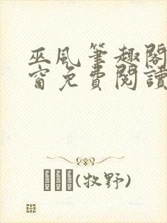 巫风笔趣阁无弹窗免费阅读