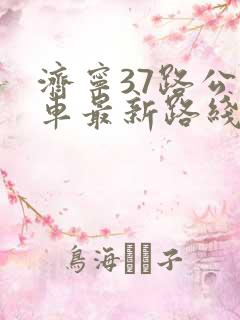 济宁37路公交车最新路线和时间
