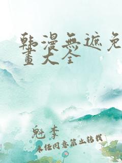 韩漫无遮免费漫画大全
