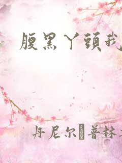 腹黑丫头我要了 腹黑丫头我要了