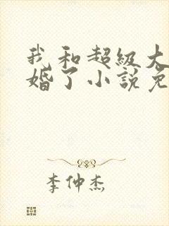 我和超级大佬隐婚了小说免费下载 我和超级大佬隐婚了小说免费下载