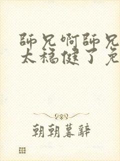 师兄啊师兄实在太稳健了免费阅读